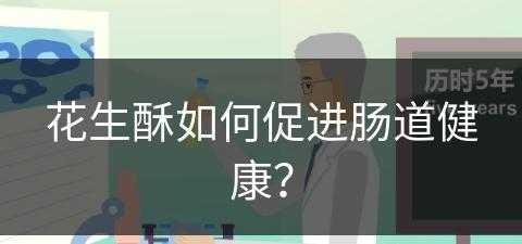 花生酥如何促进肠道健康？(花生酥如何促进肠道健康呢)